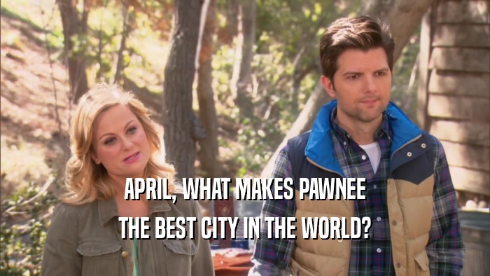 APRIL, WHAT MAKES PAWNEE THE BEST CITY IN THE WORLD? 