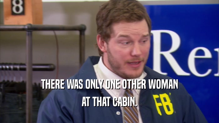 THERE WAS ONLY ONE OTHER WOMAN AT THAT CABIN. 