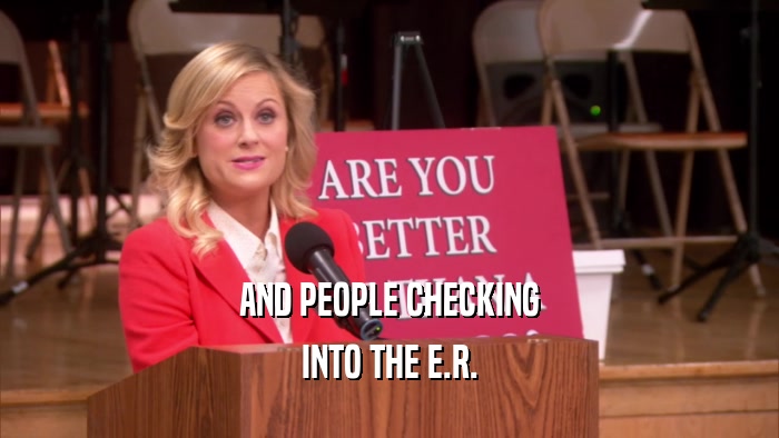 AND PEOPLE CHECKING INTO THE E.R. 