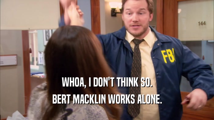 WHOA, I DON'T THINK SO. BERT MACKLIN WORKS ALONE. 