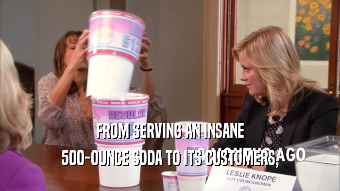 FROM SERVING AN INSANE 500-OUNCE SODA TO ITS CUSTOMERS, 