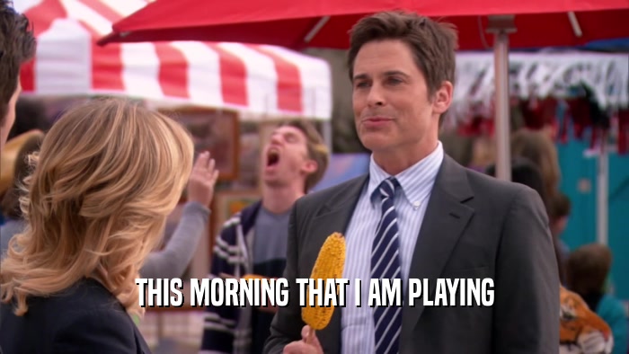 THIS MORNING THAT I AM PLAYING  