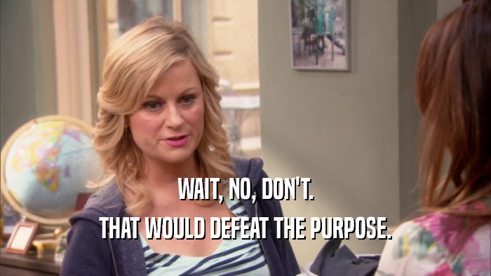 WAIT, NO, DON'T. THAT WOULD DEFEAT THE PURPOSE. 