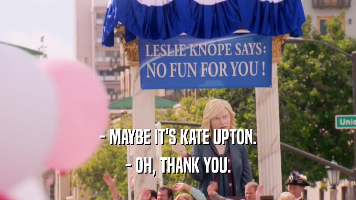 - MAYBE IT'S KATE UPTON. - OH, THANK YOU. 