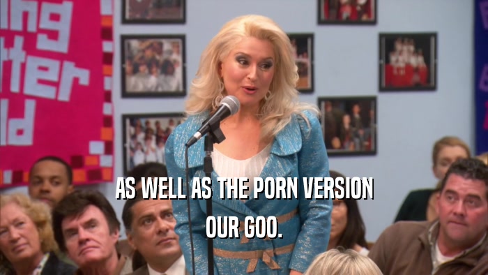 AS WELL AS THE PORN VERSION OUR GOO. 