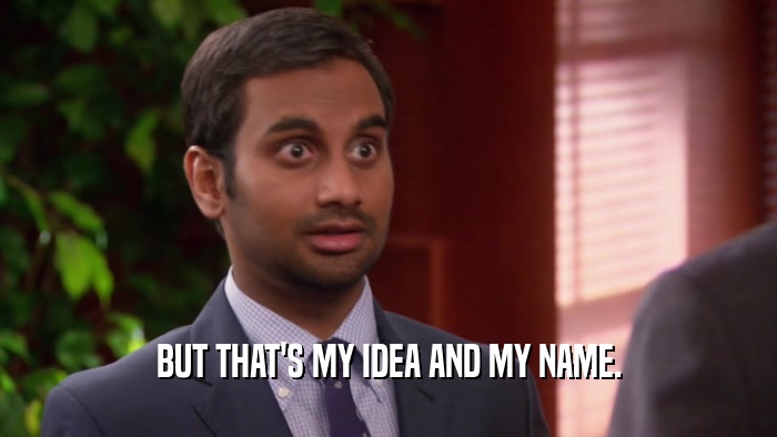 BUT THAT'S MY IDEA AND MY NAME.  