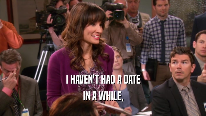 I HAVEN'T HAD A DATE IN A WHILE, 