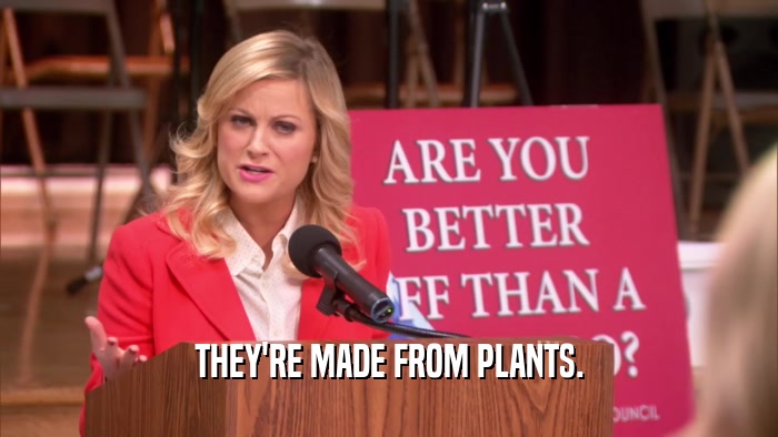 THEY'RE MADE FROM PLANTS.  
