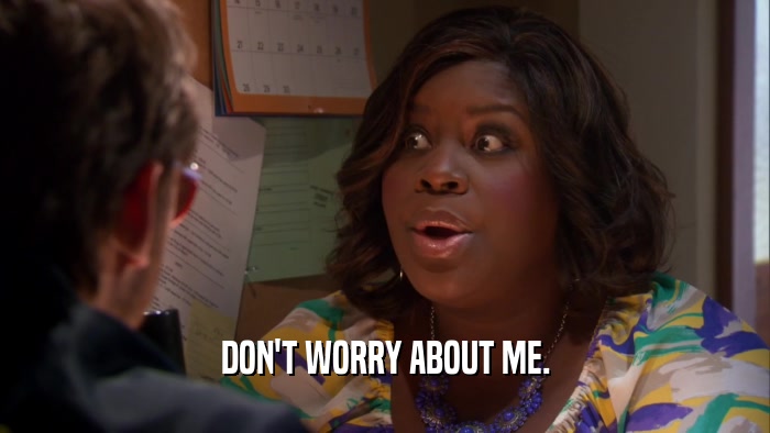 DON'T WORRY ABOUT ME.  