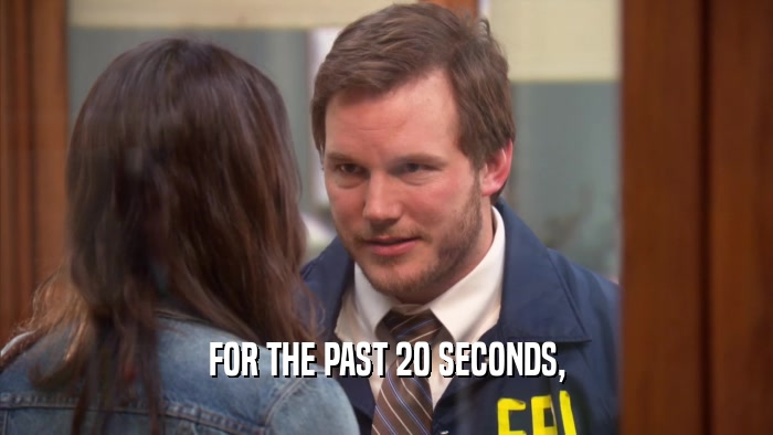 FOR THE PAST 20 SECONDS,  
