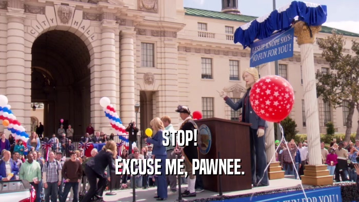 STOP! EXCUSE ME, PAWNEE. 