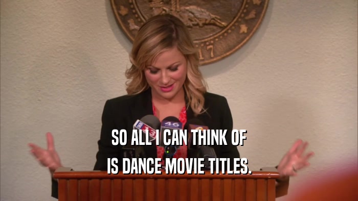 SO ALL I CAN THINK OF IS DANCE MOVIE TITLES. 