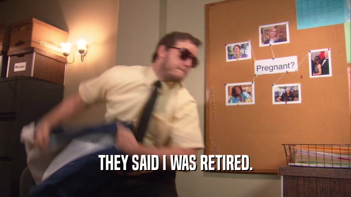 THEY SAID I WAS RETIRED.  