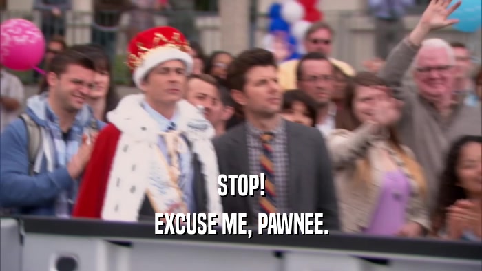 STOP! EXCUSE ME, PAWNEE. 
