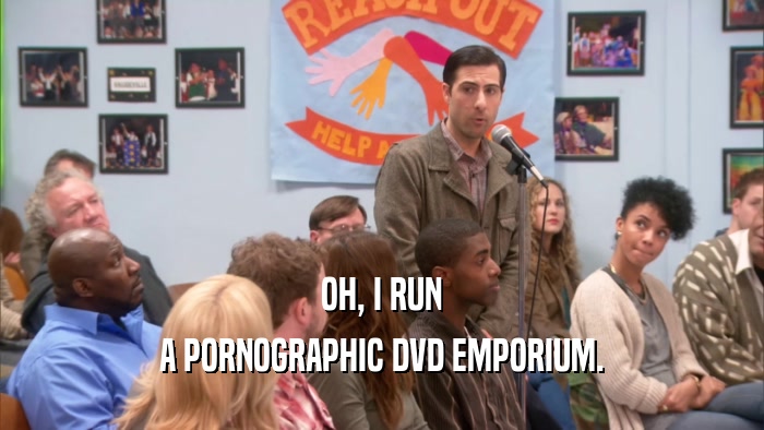 OH, I RUN A PORNOGRAPHIC DVD EMPORIUM. 