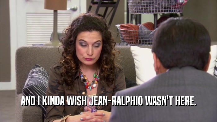 AND I KINDA WISH JEAN-RALPHIO WASN'T HERE.  
