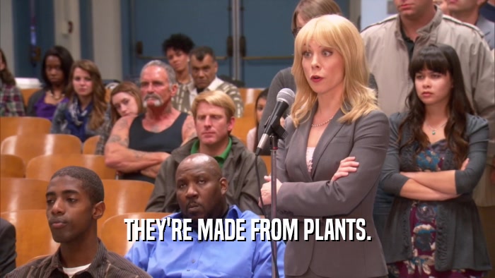 THEY'RE MADE FROM PLANTS.  