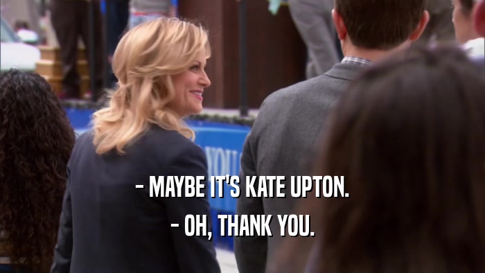 - MAYBE IT'S KATE UPTON. - OH, THANK YOU. 