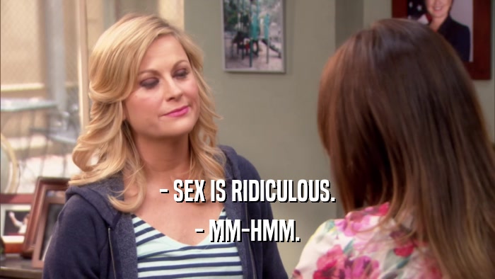 - SEX IS RIDICULOUS. - MM-HMM. 