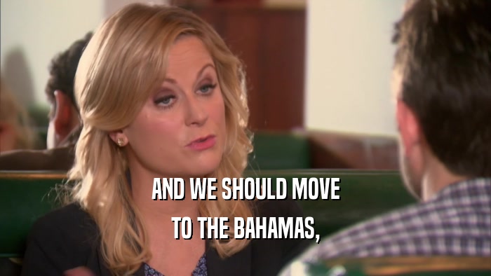 AND WE SHOULD MOVE TO THE BAHAMAS, 