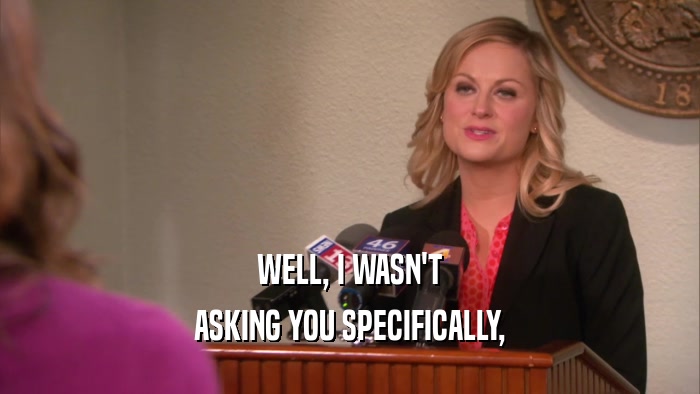 WELL, I WASN'T ASKING YOU SPECIFICALLY, 