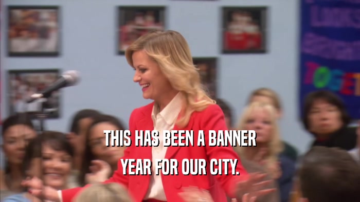 THIS HAS BEEN A BANNER YEAR FOR OUR CITY. 