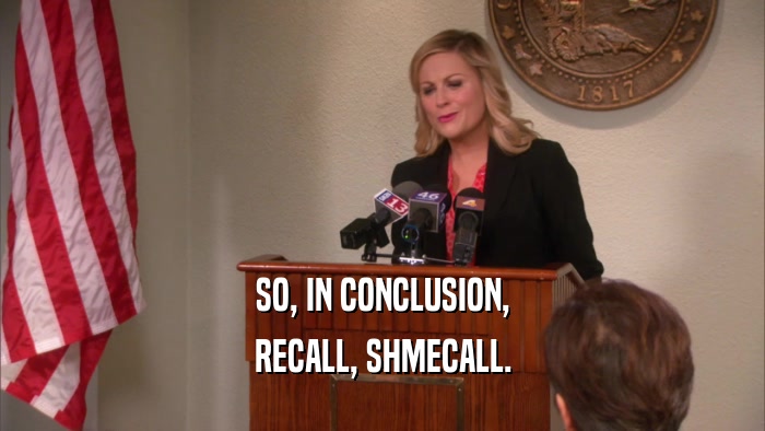 SO, IN CONCLUSION, RECALL, SHMECALL. 