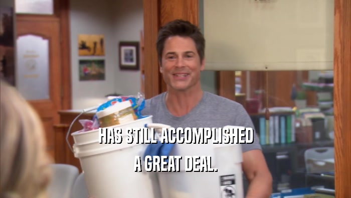 HAS STILL ACCOMPLISHED A GREAT DEAL. 
