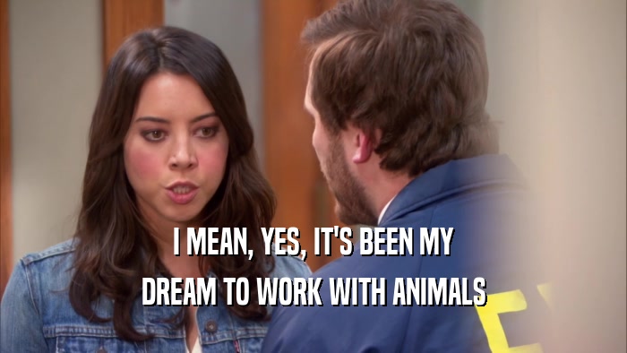 I MEAN, YES, IT'S BEEN MY
 DREAM TO WORK WITH ANIMALS
 