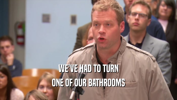 WE'VE HAD TO TURN ONE OF OUR BATHROOMS 