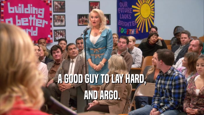 A GOOD GUY TO LAY HARD, AND ARGO. 