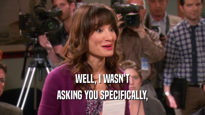 WELL, I WASN'T ASKING YOU SPECIFICALLY, 