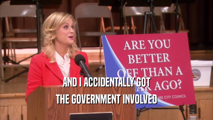 AND I ACCIDENTALLY GOT THE GOVERNMENT INVOLVED 