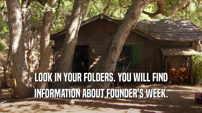 LOOK IN YOUR FOLDERS. YOU WILL FIND INFORMATION ABOUT FOUNDER'S WEEK. 