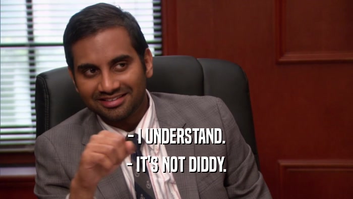 - I UNDERSTAND. - IT'S NOT DIDDY. 