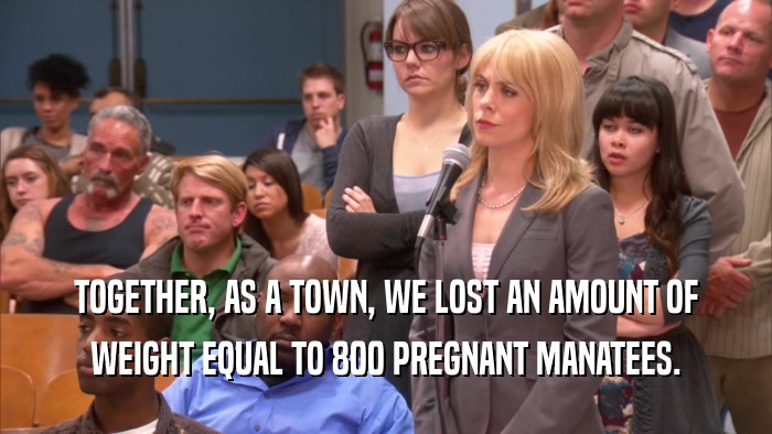 TOGETHER, AS A TOWN, WE LOST AN AMOUNT OF WEIGHT EQUAL TO 800 PREGNANT MANATEES. 