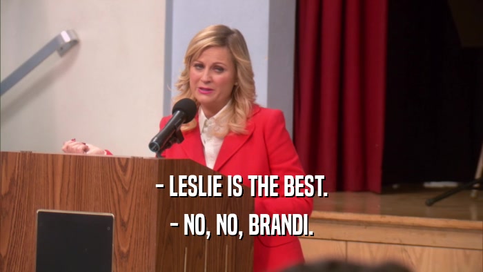 - LESLIE IS THE BEST. - NO, NO, BRANDI. 