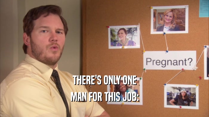 THERE'S ONLY ONE MAN FOR THIS JOB: 