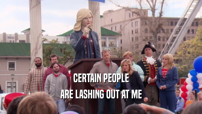 CERTAIN PEOPLE ARE LASHING OUT AT ME 