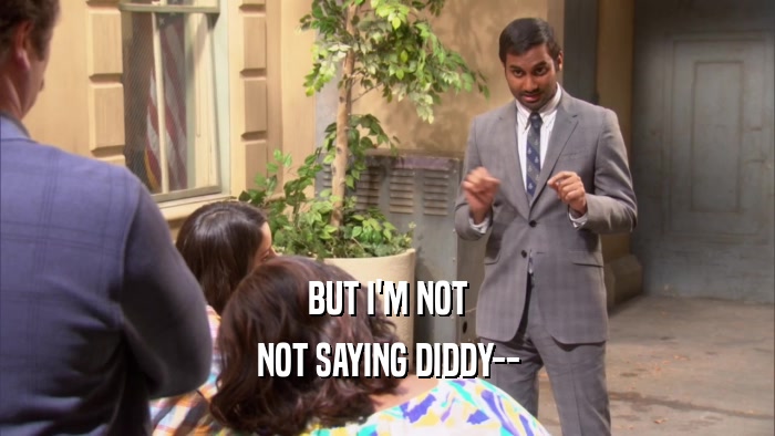 BUT I'M NOT NOT SAYING DIDDY-- 