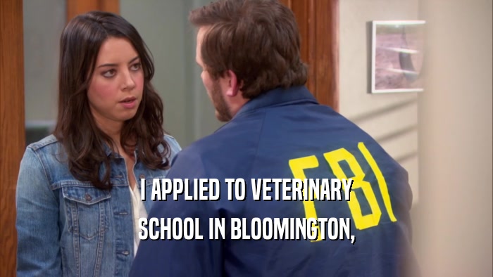 I APPLIED TO VETERINARY SCHOOL IN BLOOMINGTON, 