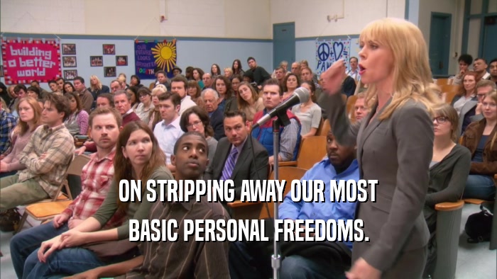 ON STRIPPING AWAY OUR MOST BASIC PERSONAL FREEDOMS. 