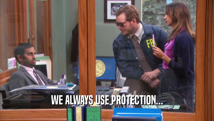 WE ALWAYS USE PROTECTION...  
