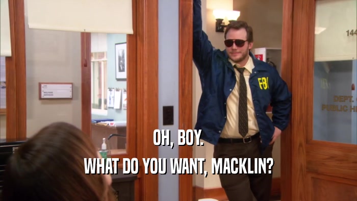 OH, BOY. WHAT DO YOU WANT, MACKLIN? 