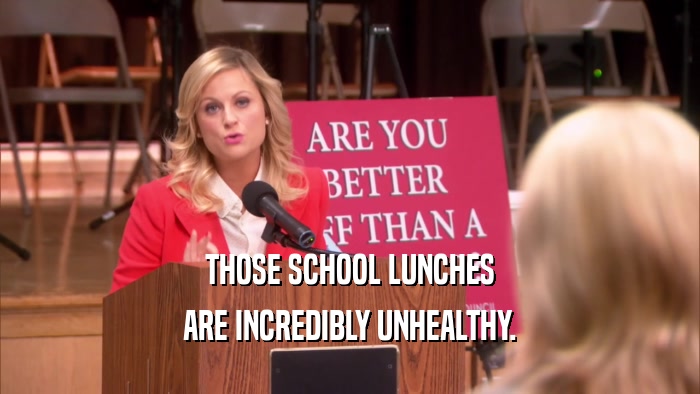 THOSE SCHOOL LUNCHES ARE INCREDIBLY UNHEALTHY. 