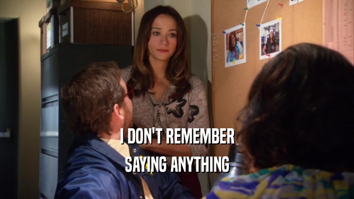 I DON'T REMEMBER SAYING ANYTHING 
