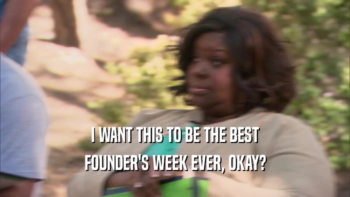 I WANT THIS TO BE THE BEST FOUNDER'S WEEK EVER, OKAY? 