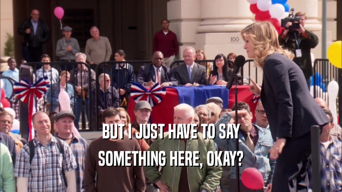 BUT I JUST HAVE TO SAY SOMETHING HERE, OKAY? 