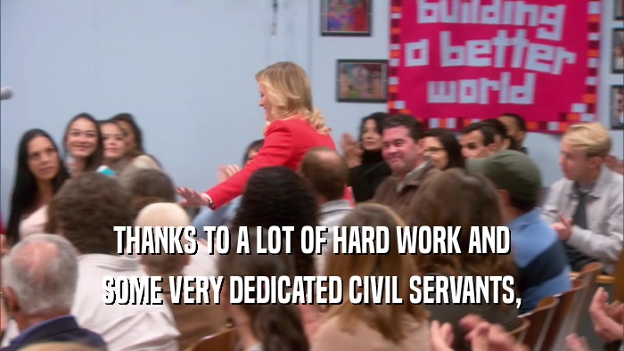 THANKS TO A LOT OF HARD WORK AND SOME VERY DEDICATED CIVIL SERVANTS, 