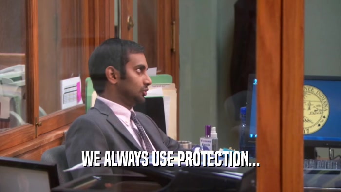 WE ALWAYS USE PROTECTION...  